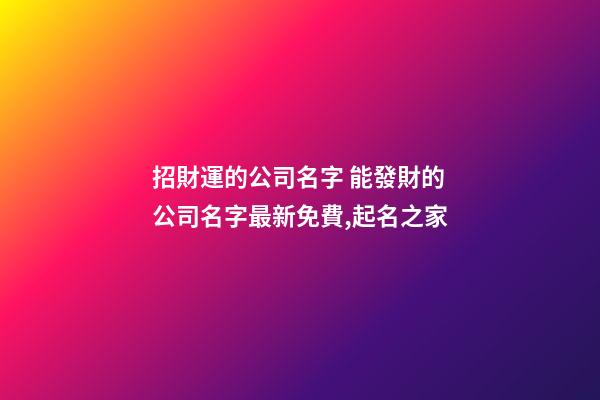 招財運的公司名字 能發財的公司名字最新免費,起名之家-第1張-公司起名-玄機派